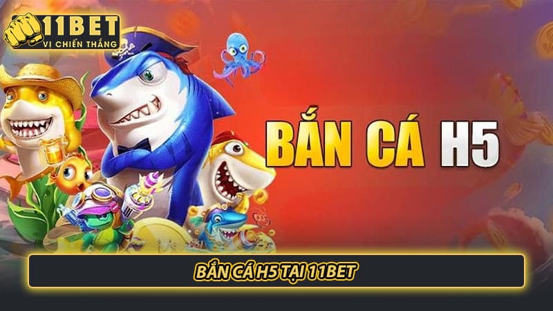 Bắn cá H5 tại 11bet