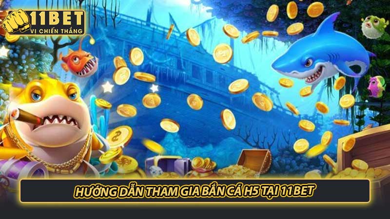 Hướng dẫn tham gia bắn cá H5 tại 11bet